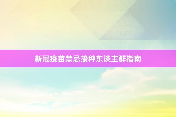 新冠疫苗禁忌接种东谈主群指南